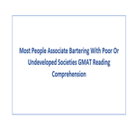 Most People Associate Bartering With Poor Or Undeveloped Societies GMAT Reading Comprehension